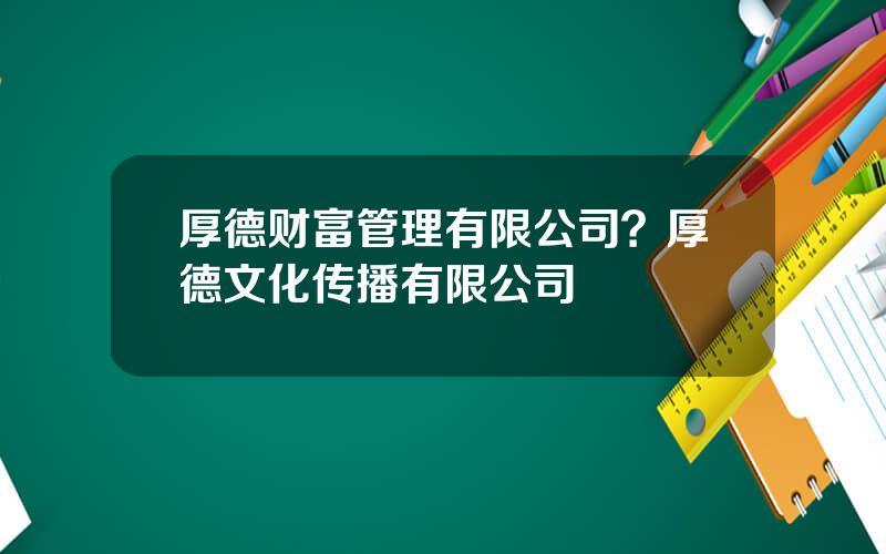 厚德财富管理有限公司？厚德文化传播有限公司