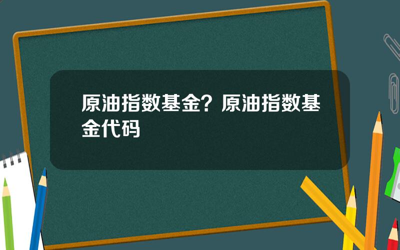 原油指数基金？原油指数基金代码