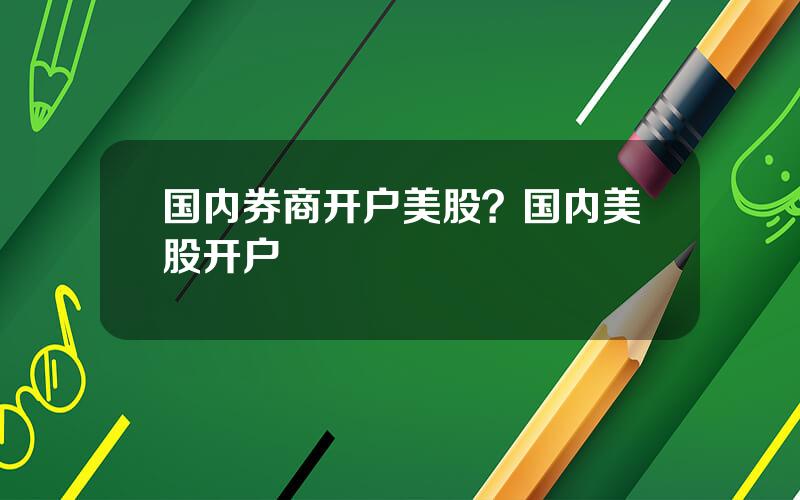 国内券商开户美股？国内美股开户