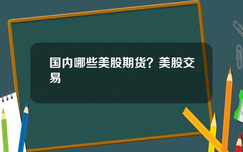 国内哪些美股期货？美股交易