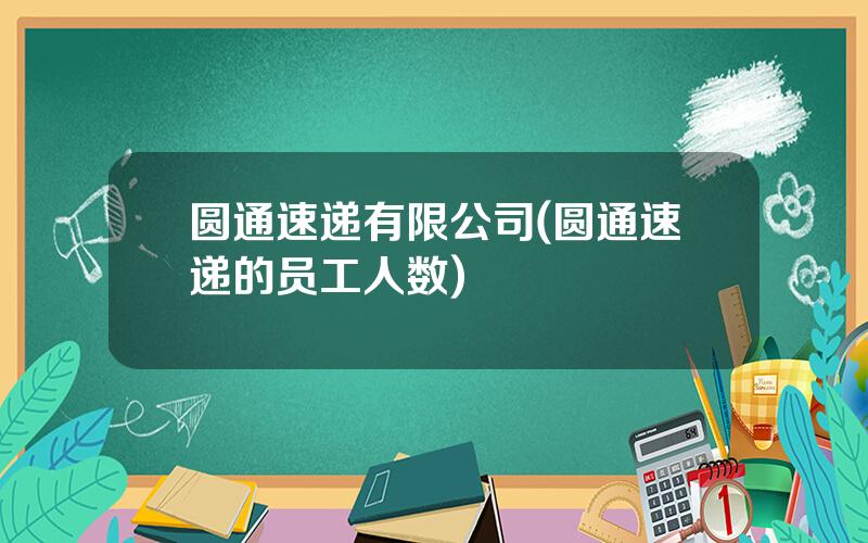 圆通速递有限公司(圆通速递的员工人数)