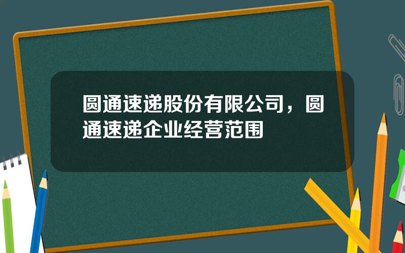 圆通速递股份有限公司，圆通速递企业经营范围