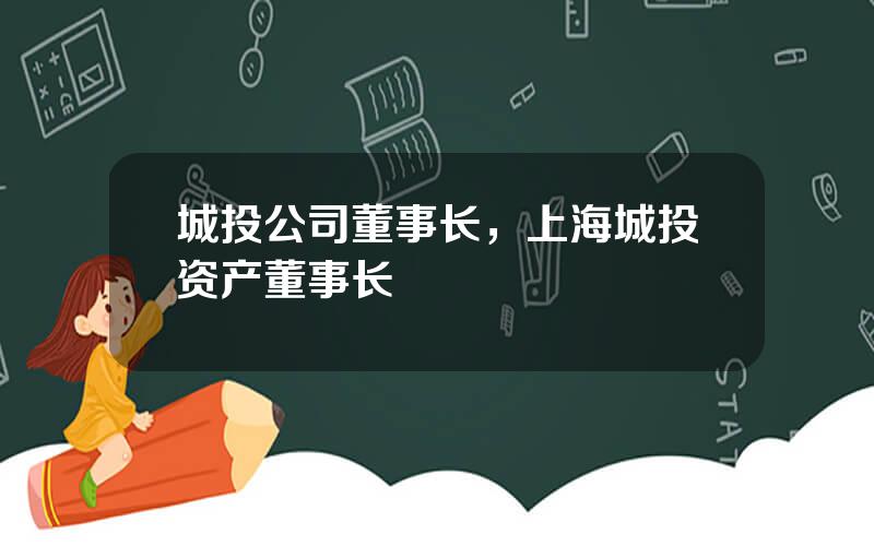 城投公司董事长，上海城投资产董事长