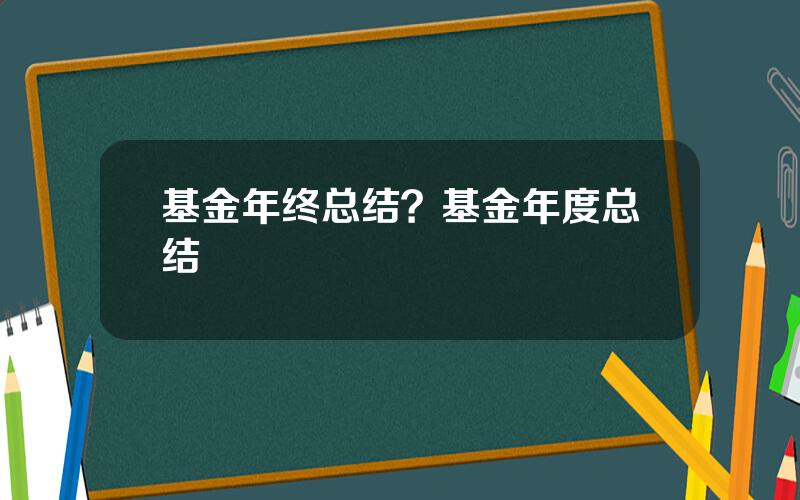 基金年终总结？基金年度总结