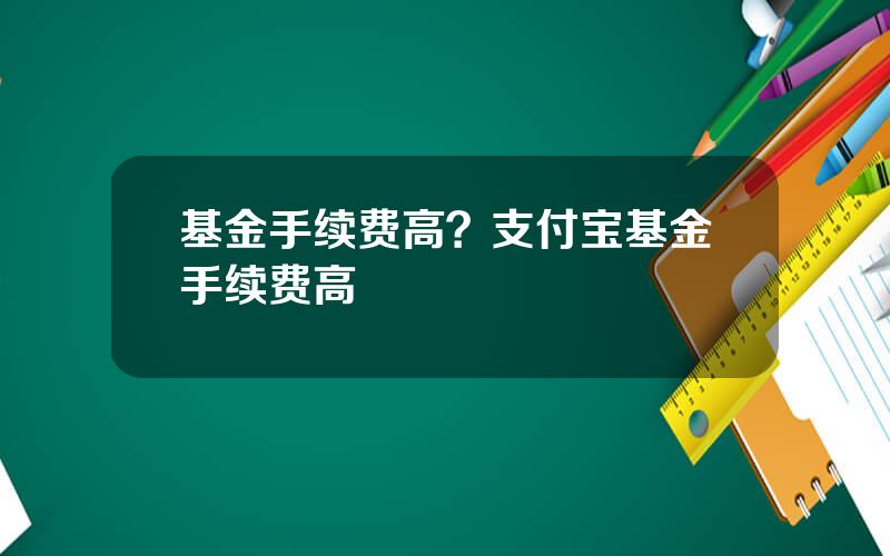 基金手续费高？支付宝基金手续费高