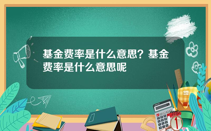 基金费率是什么意思？基金费率是什么意思呢