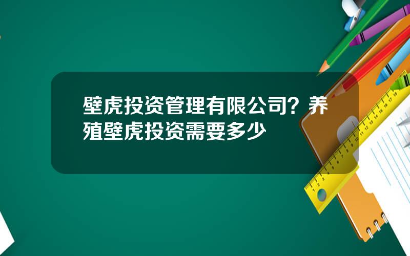 壁虎投资管理有限公司？养殖壁虎投资需要多少