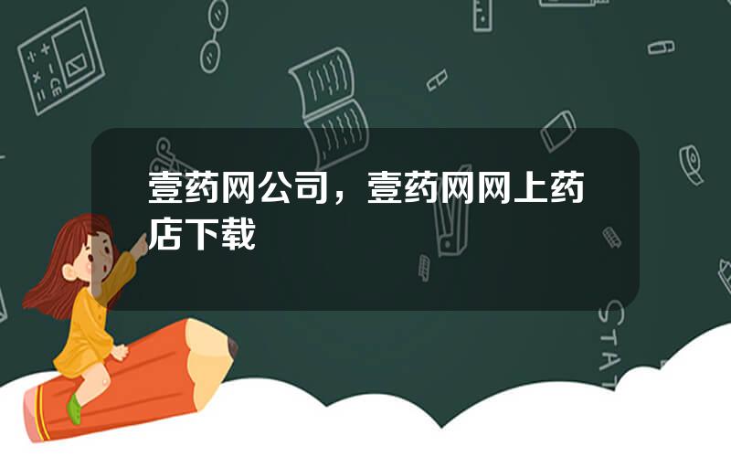 壹药网公司，壹药网网上药店下载