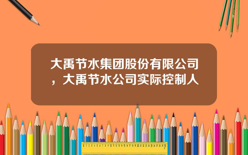 大禹节水集团股份有限公司，大禹节水公司实际控制人