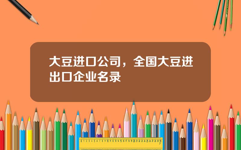 大豆进口公司，全国大豆进出口企业名录