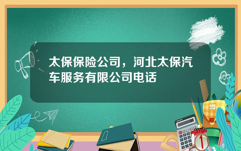 太保保险公司，河北太保汽车服务有限公司电话