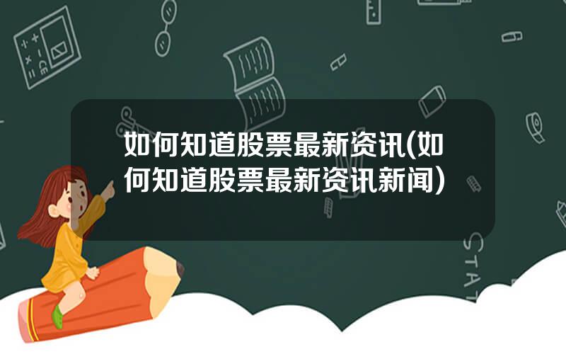 如何知道股票最新资讯(如何知道股票最新资讯新闻)