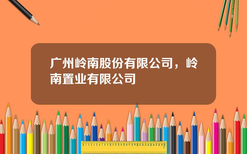 广州岭南股份有限公司，岭南置业有限公司