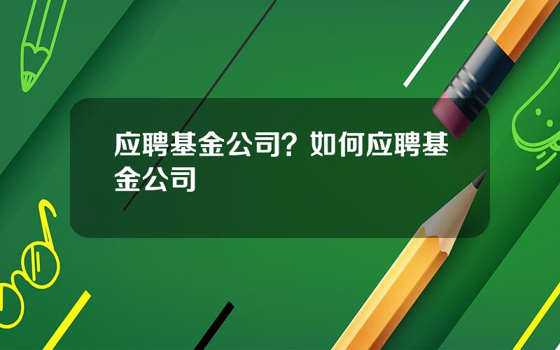 应聘基金公司？如何应聘基金公司