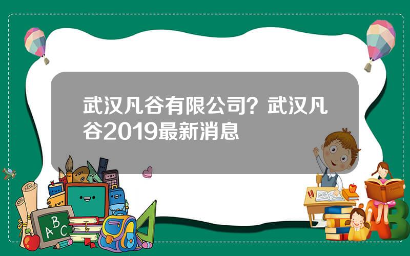 武汉凡谷有限公司？武汉凡谷2019最新消息