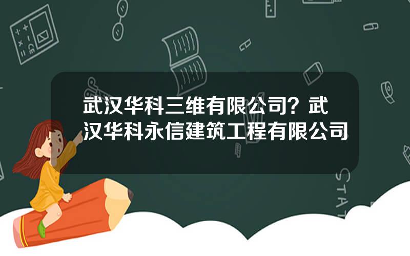 武汉华科三维有限公司？武汉华科永信建筑工程有限公司