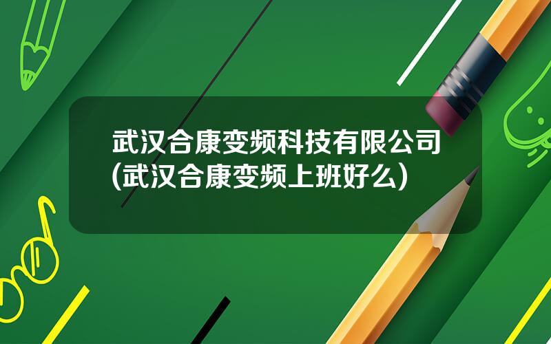 武汉合康变频科技有限公司(武汉合康变频上班好么)