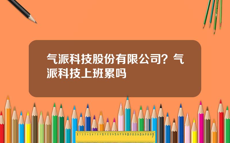 气派科技股份有限公司？气派科技上班累吗