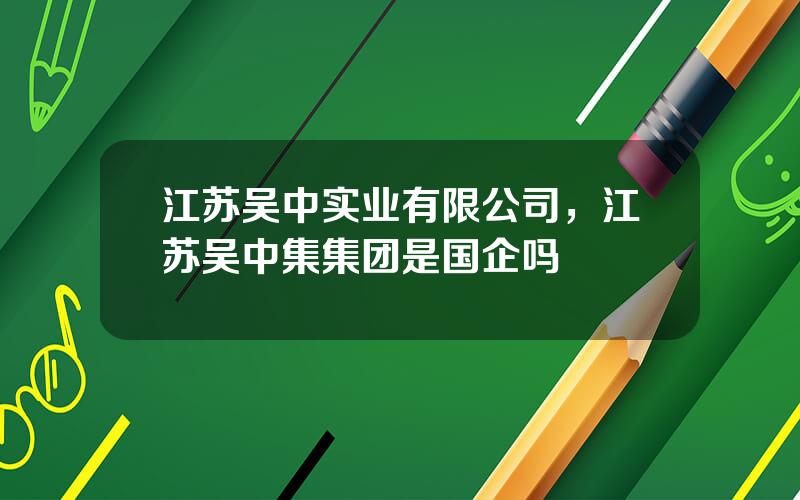 江苏吴中实业有限公司，江苏吴中集集团是国企吗