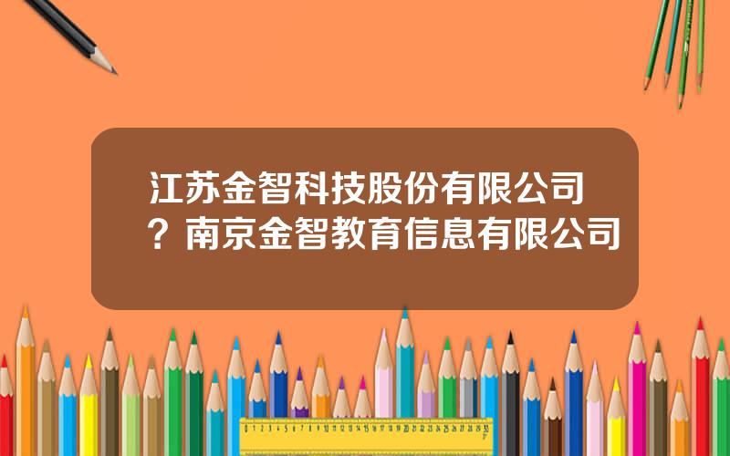 江苏金智科技股份有限公司？南京金智教育信息有限公司