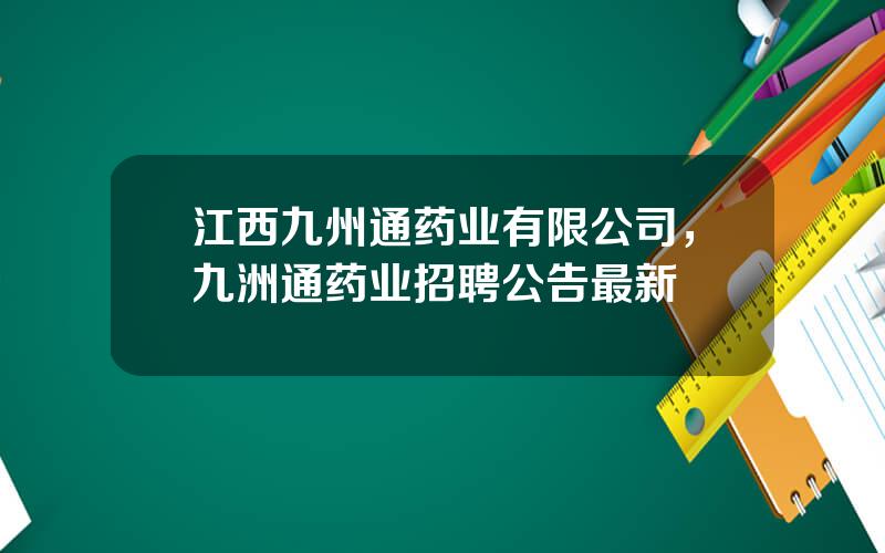 江西九州通药业有限公司，九洲通药业招聘公告最新