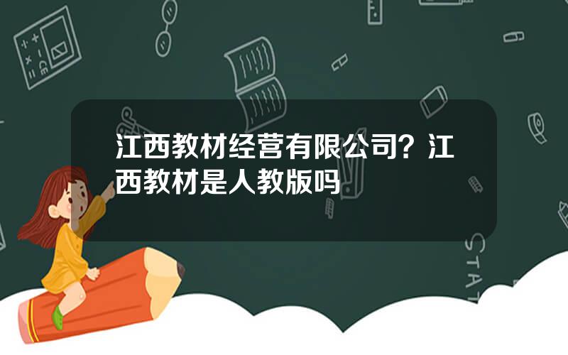 江西教材经营有限公司？江西教材是人教版吗