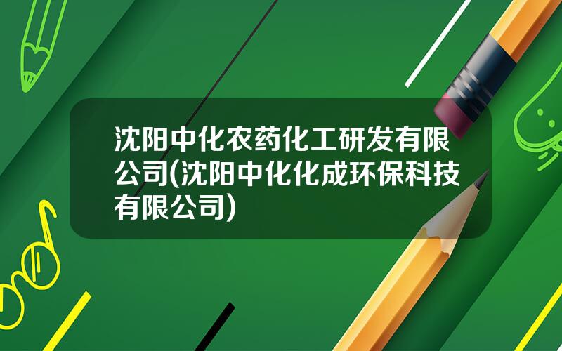 沈阳中化农药化工研发有限公司(沈阳中化化成环保科技有限公司)