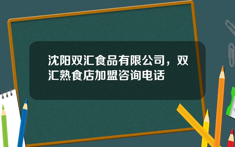 沈阳双汇食品有限公司，双汇熟食店加盟咨询电话