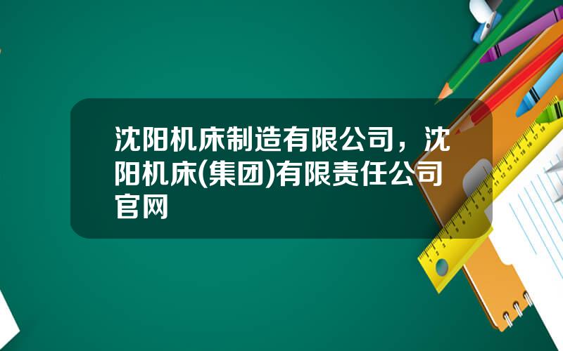 沈阳机床制造有限公司，沈阳机床(集团)有限责任公司官网