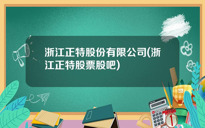 浙江正特股份有限公司(浙江正特股票股吧)