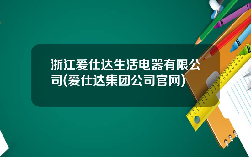 浙江爱仕达生活电器有限公司(爱仕达集团公司官网)