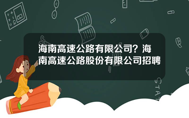 海南高速公路有限公司？海南高速公路股份有限公司招聘