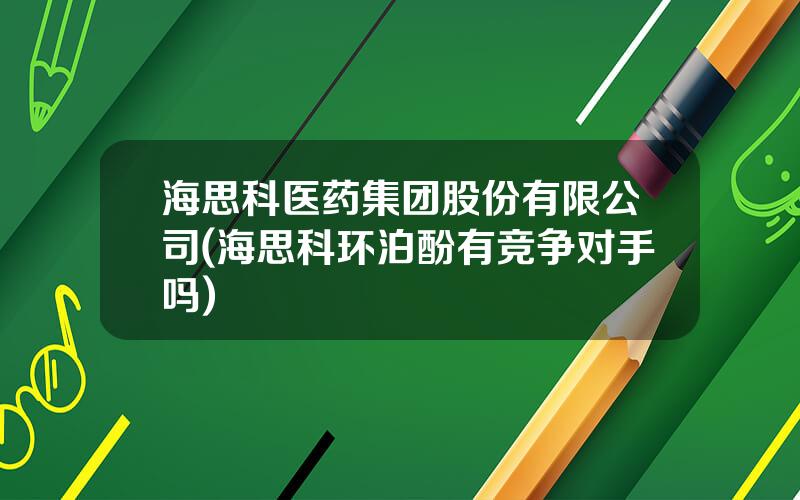 海思科医药集团股份有限公司(海思科环泊酚有竞争对手吗)