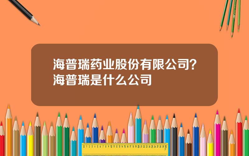 海普瑞药业股份有限公司？海普瑞是什么公司