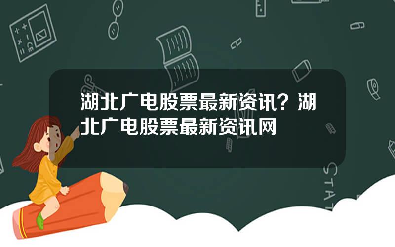 湖北广电股票最新资讯？湖北广电股票最新资讯网