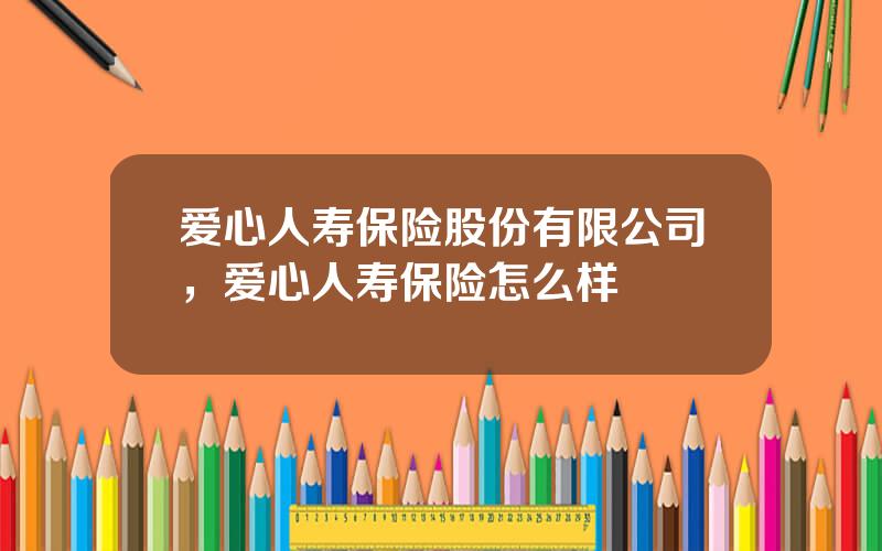 爱心人寿保险股份有限公司，爱心人寿保险怎么样