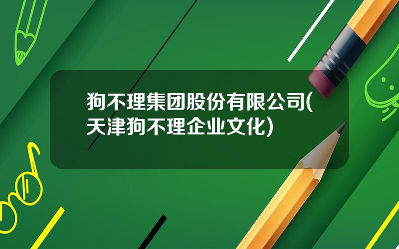 狗不理集团股份有限公司(天津狗不理企业文化)