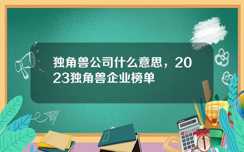 独角兽公司什么意思，2023独角兽企业榜单