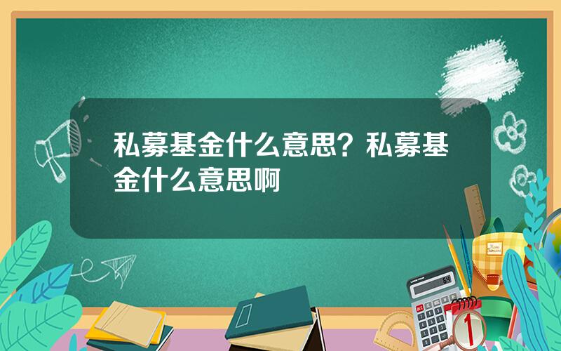 私募基金什么意思？私募基金什么意思啊