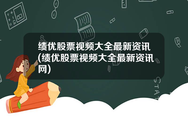 绩优股票视频大全最新资讯(绩优股票视频大全最新资讯网)