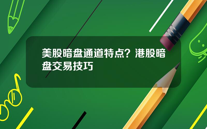 美股暗盘通道特点？港股暗盘交易技巧