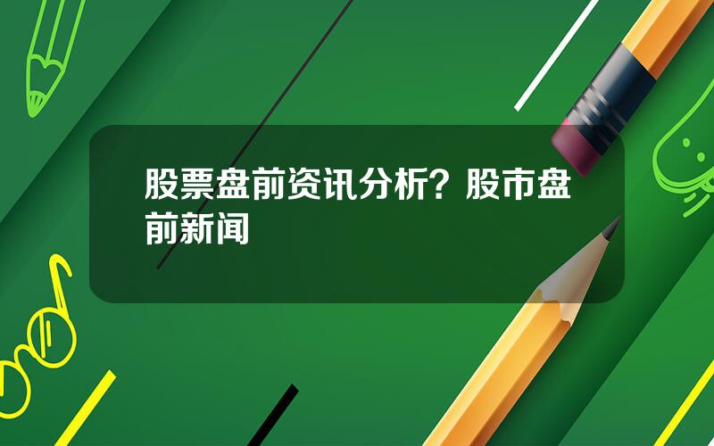 股票盘前资讯分析？股市盘前新闻