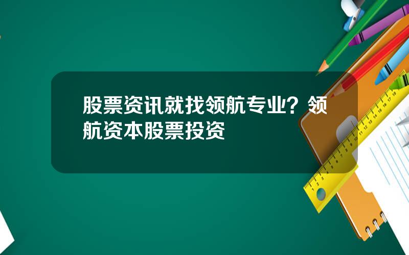 股票资讯就找领航专业？领航资本股票投资