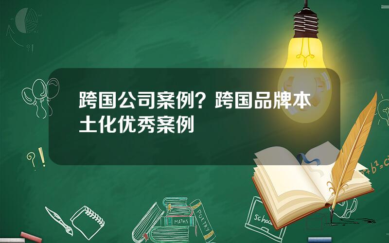 跨国公司案例？跨国品牌本土化优秀案例