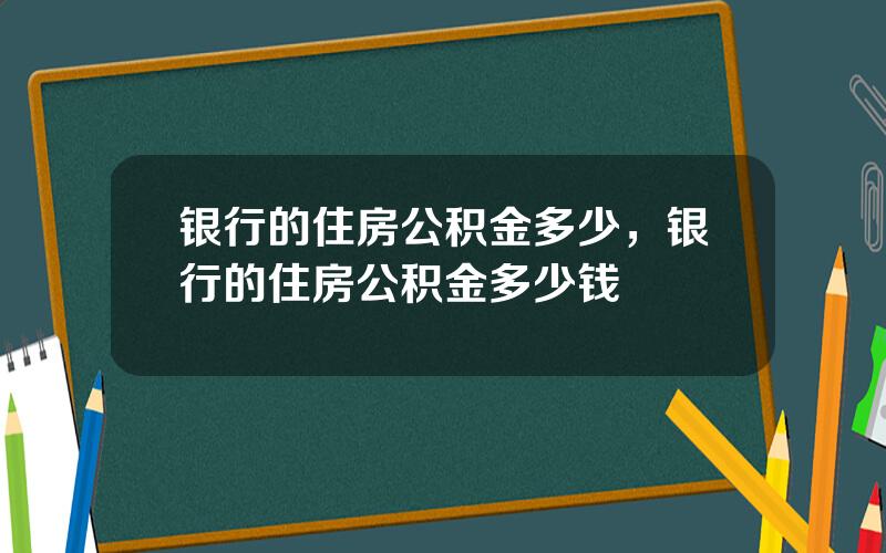 银行的住房公积金多少，银行的住房公积金多少钱