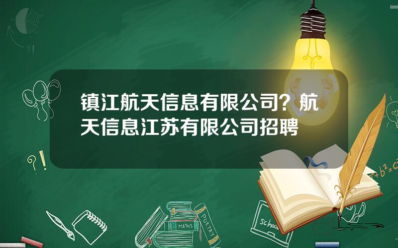 镇江航天信息有限公司？航天信息江苏有限公司招聘