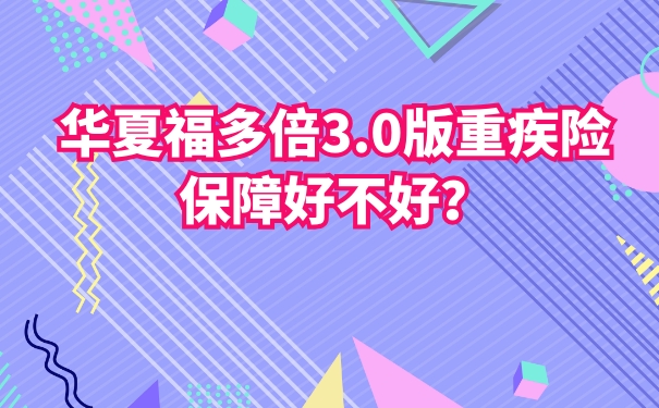 华夏福多倍3.0版重疾险保障好不好？华夏人寿值得信赖吗？_1