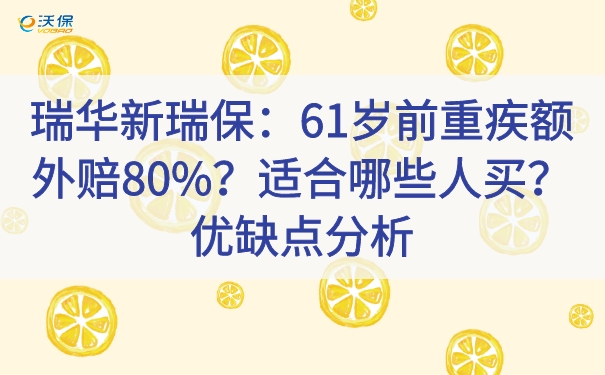 瑞华新瑞保：61岁前重疾额外赔80%？适合哪些人买？优缺点分析_1